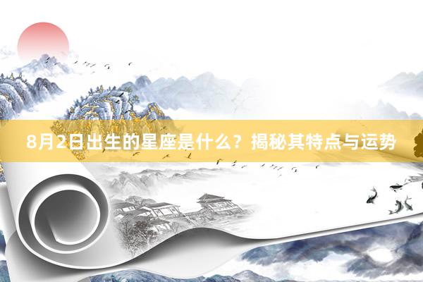 8月2日出生的星座是什么？揭秘其特点与运势