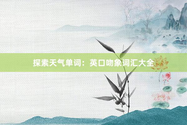 探索天气单词：英口吻象词汇大全